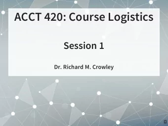 ACCT 420: Course Logistics  Session 1  Dr. Richard M. Crowley  1  About Me  2 . 1  Teaching