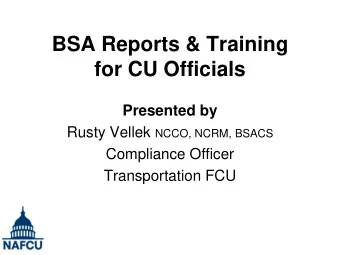 BSA Reports &amp; Training  for CU Officials  Presented by Rusty Vellek NCCO, NCRM, BSACS