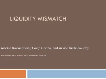 LIQUIDITY MISMATCH  Markus Brunnermeier, Gary Gorton, and Arvind Krishnamurthy  Princeton and NBER,