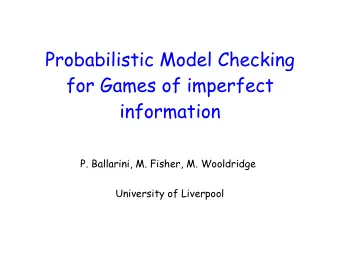 Probabilistic Model Checking  for Games of imperfect  information  P. Ballarini, M. Fisher, M.