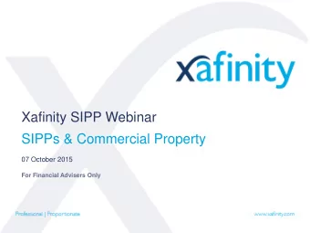 Xafinity SIPP Webinar  SIPPs &amp; Commercial Property  07 October 2015  For Financial Advisers