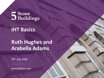 IHT Basics  Ruth Hughes and  Arabella Adams 10 th July 2020  www.5sblaw.com  10 July, 2020  In this