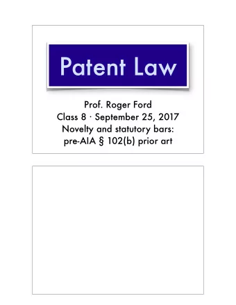 Patent Law  Prof. Roger Ford Class 8  September 25, 2017  Novelty and statutory bars: