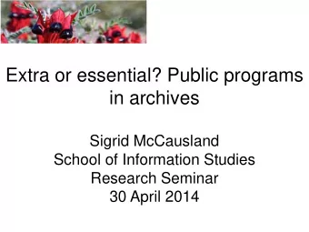 Extra or essential? Public programs  in archives  Sigrid McCausland  School of Information Studies