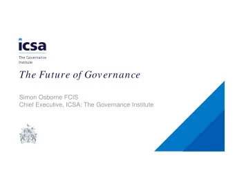 The Future of Governance  Simon Osborne FCIS  Chief Executive, ICSA: The Governance Institute  The