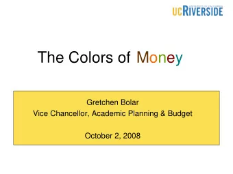 The Colors of  Money  Gretchen Bolar  Vice Chancellor, Academic Planning &amp; Budget  October 2,