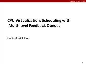 CPU Virtualization: Scheduling with  Multi-level Feedback Queues  Prof. Patrick G. Bridges  1