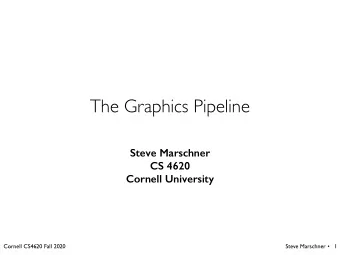 The Graphics Pipeline  Steve Marschner  CS 4620  Cornell University  Cornell CS4620 Fall 2020