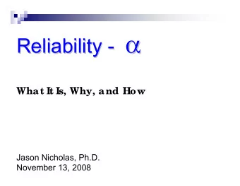 -     Reliability -  Reliability  What It Is, Why, and How  Jason Nicholas, Ph.D.  November 13,