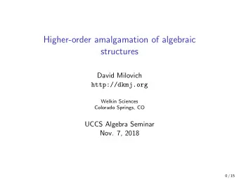 Higher-order amalgamation of algebraic  structures  David Milovich  http://dkmj.org  Welkin