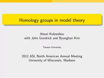 Homology groups in model theory  Alexei Kolesnikov  with John Goodrick and Byunghan Kim  Towson