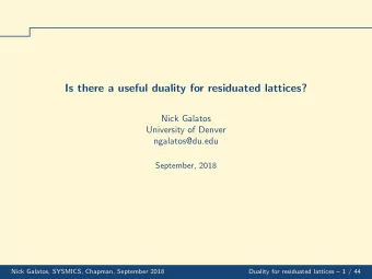 Is there a useful duality for residuated lattices?  Nick Galatos  University of Denver