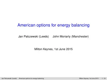American options for energy balancing  Jan Palczewski (Leeds)  John Moriarty (Manchester)  Milton