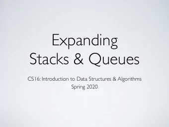 Expanding  Stacks &amp; Queues  CS16: Introduction to Data Structures &amp; Algorithms  Spring 2020