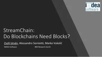 StreamChain:  Do Blockchains Need Blocks? Zsolt Istvn, Alessandro Sorniotti , Marko Vukoli