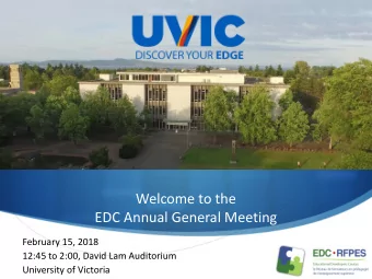 Welcome to the  EDC Annual General Meeting  February 15, 2018  12:45 to 2:00, David Lam Auditorium