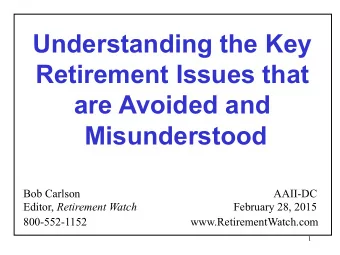 Understanding the Key  Retirement Issues that  are Avoided and  Misunderstood  Bob Carlson  AAII-DC