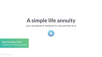 A simple life annuity  LIF E IN S URAN CE P RODUCTS  VALUATION  IN  R  Roel Verbelen, Ph.D.