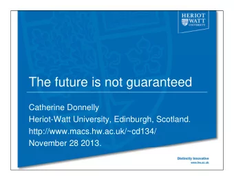 The future is not guaranteed  Th  f t  i  t  t  d  Catherine Donnelly  Heriot-Watt University,