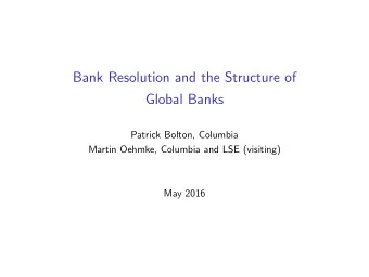 Bank Resolution and the Structure of  Global Banks  Patrick Bolton, Columbia  Martin Oehmke,