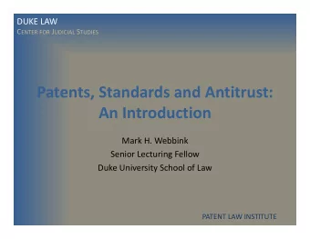 Patents, Standards and Antitrust: An Introduction Mark H. Webbink Senior Lecturing Fellow Duke