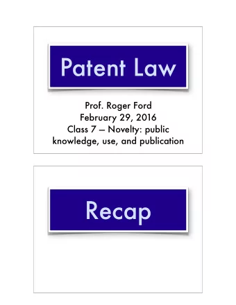 Patent Law  Prof. Roger Ford  February 29, 2016 Class 7  Novelty: public   knowledge, use,