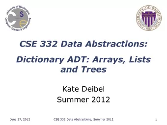 CSE 332 Data Abstractions:  Dictionary ADT: Arrays, Lists  and Trees  Kate Deibel  Summer 2012