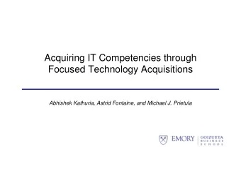 Acquiring IT Competencies through  Focused Technology Acquisitions  Abhishek Kathuria, Astrid