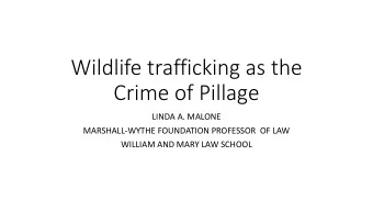 Wildlife trafficking as the  Crime of Pillage  LINDA A. MALONE  MARSHALL-WYTHE FOUNDATION PROFESSOR