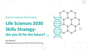 Life Sciences 2030  Skills Strategy:  Are you fit for the future?  Alex Felthouse  Managing
