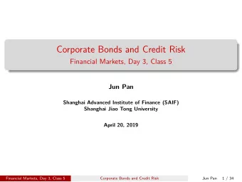 Corporate Bonds and Credit Risk  Financial Markets, Day 3, Class 5  Jun Pan  Shanghai Advanced
