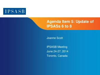 Agenda Item 5: Update of  IPSASs 6 to 8  Joanne Scott  IPSASB Meeting  June 24-27, 2014  Toronto,