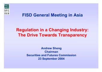 FISD General Meeting in Asia  Regulation in a Changing Industry:  The Drive Towards Transparency