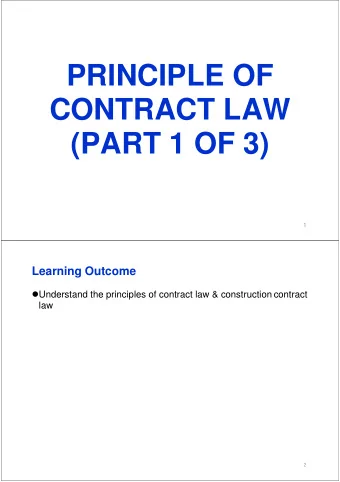 PRINCIPLE OF  CONTRACT LAW  (PART 1 OF 3)  1  Learning Outcome  Understand the principles of