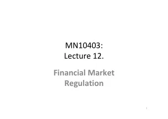 MN10403:  Lecture 12.  Financial Market  Regulation  1  Lecture Structure  Reasons for and