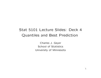 Stat 5101 Lecture Slides: Deck 4  Quantiles and Best Prediction  Charles J. Geyer  School of