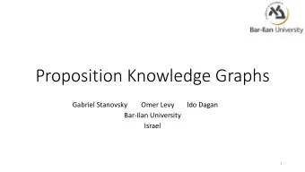 Proposition Knowledge Graphs  Gabriel Stanovsky  Omer Levy  Ido Dagan  Bar-Ilan University  Israel