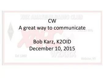 CW  A great way to communicate  Bob Karz, K2OID  December 10, 2015  Why CW?  Most spectrum
