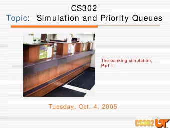CS302  Topic:   Simulation and Priority Queues  The banking simulation,  Part I  Tuesday, Oct. 4,
