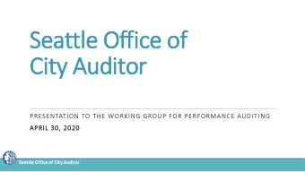 Seattle Office of  City Auditor  PRESENTATION TO THE WORKING GROUP FOR PERFORMANCE AUDITING  APRIL