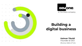 Building a  digital business  Kalman Tiboldi  Founder &amp; CEO ( Former CBIO of TVH)  TVH Group: 2