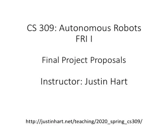 CS 309: Autonomous Robots  FRI I  Final Project Proposals  Instructor: Justin Hart