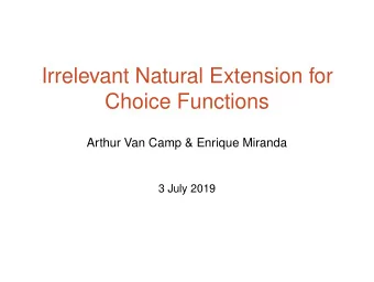 Irrelevant Natural Extension for  Choice Functions  Arthur Van Camp &amp; Enrique Miranda  3 July