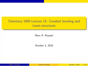 Chemistry 1000 Lecture 15: Covalent bonding and  Lewis structures  Marc R. Roussel  October 3, 2018