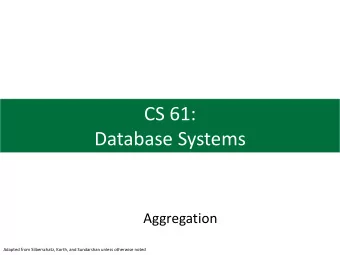 CS 61:  Database Systems  Aggregation  Adapted from Silberschatz, Korth, and Sundarshan unless