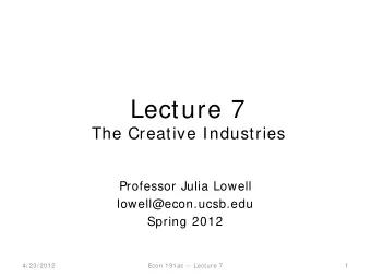 Lecture 7  The Creative Industries  Professor Julia Lowell  lowell@econ.ucsb.edu  Spring 2012  4/