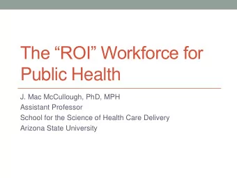 The ROI Workforce for  Public Health  J. Mac McCullough, PhD, MPH  Assistant Professor