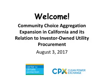 Welcome!  Community Choice Aggregation  Expansion in California and its  Relation to Investor-Owned