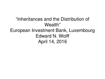 Inheritances and the Distribution of  Wealth  European Investment Bank, Luxembourg  Edward N.
