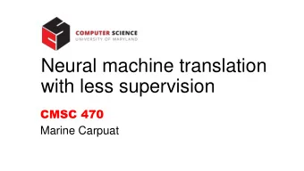 Neural machine translation  with less supervision  CMSC 470  Marine Carpuat  Neural MT only helps